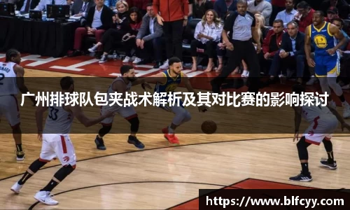 广州排球队包夹战术解析及其对比赛的影响探讨