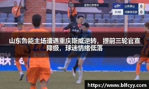 山东鲁能主场遭遇重庆斯威逆转，提前三轮官宣降级，球迷情绪低落