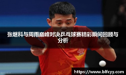 张继科与周雨巅峰对决乒乓球赛精彩瞬间回顾与分析